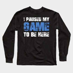 I Paused My Game to be Here Long Sleeve T-Shirt